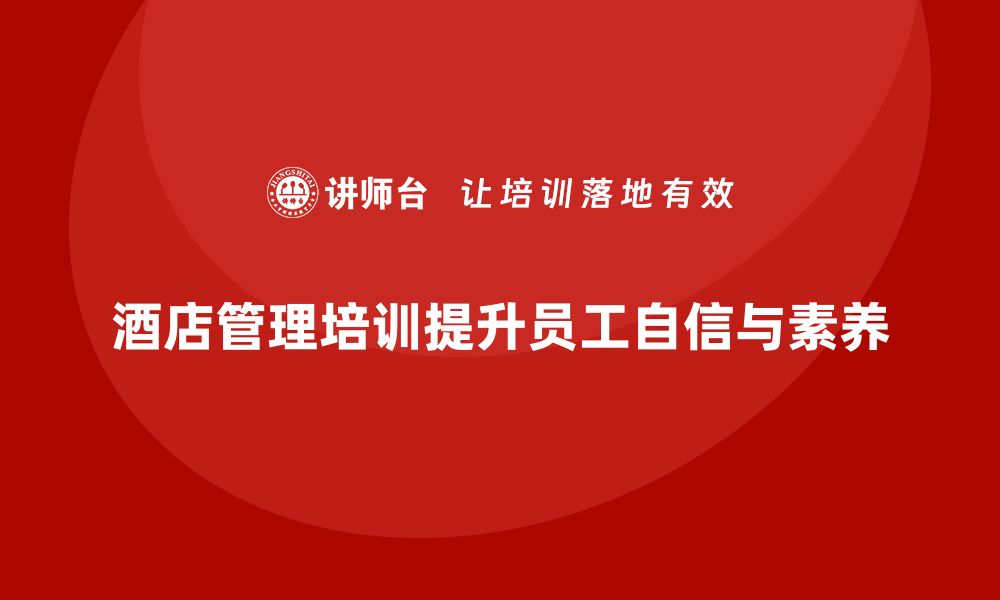 文章酒店管理培训如何帮助员工提高自信心和专业素养？的缩略图