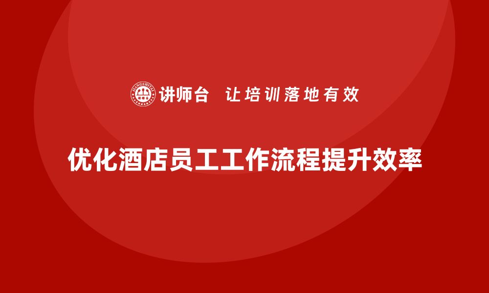 文章酒店员工管理培训：优化员工工作流程的策略的缩略图