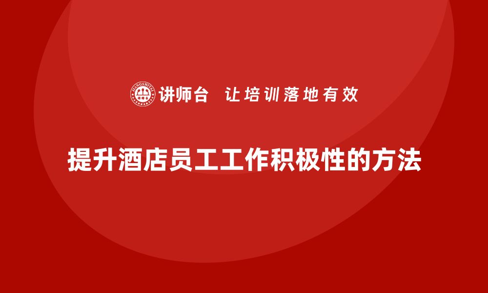 文章酒店员工管理培训：提高员工工作积极性的方法的缩略图