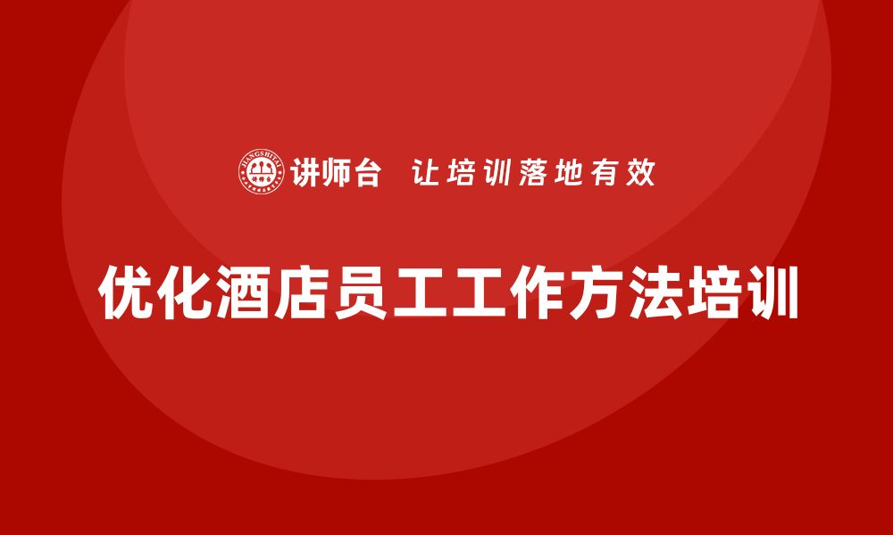 文章酒店员工管理培训：如何优化员工的工作方法？的缩略图