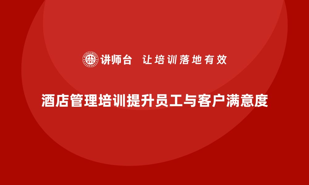 文章酒店管理培训：提升员工满意度与客户忠诚度的缩略图