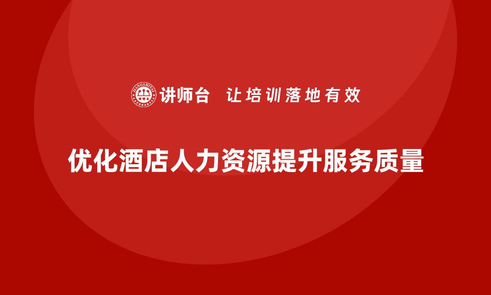 文章酒店管理培训课程：如何优化酒店的人力资源管理？的缩略图