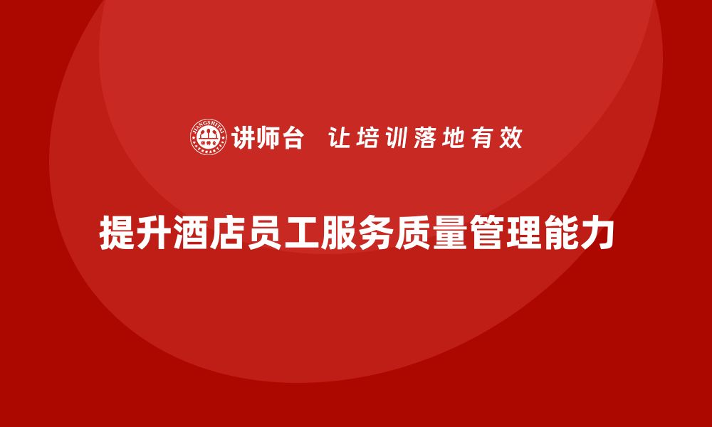 文章酒店管理培训：如何提升员工的服务质量管理能力？的缩略图