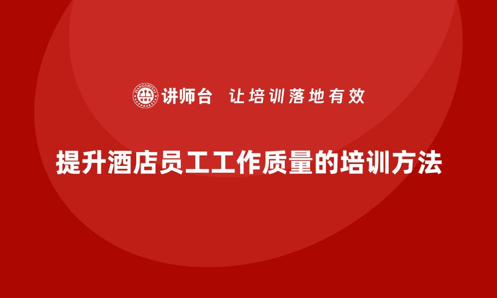 文章酒店管理培训课程：如何提高酒店员工的工作质量？的缩略图