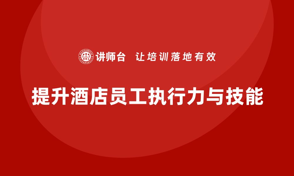 文章酒店管理培训：如何提升员工的工作方法与执行力？的缩略图