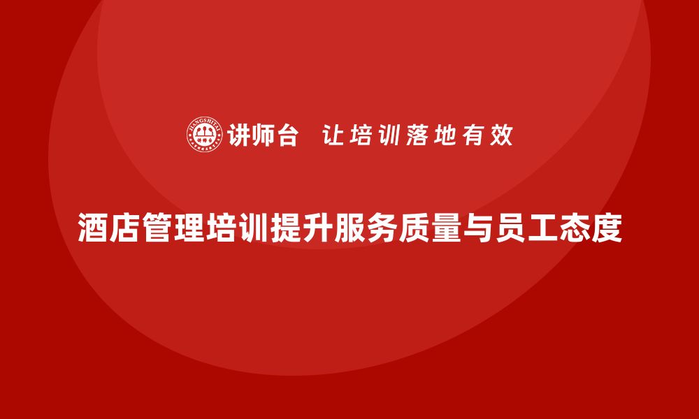 文章酒店管理培训：提升员工的工作态度与客户服务质量的缩略图