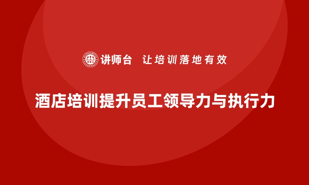 文章酒店管理培训课程：提升员工的领导力与团队执行力的缩略图