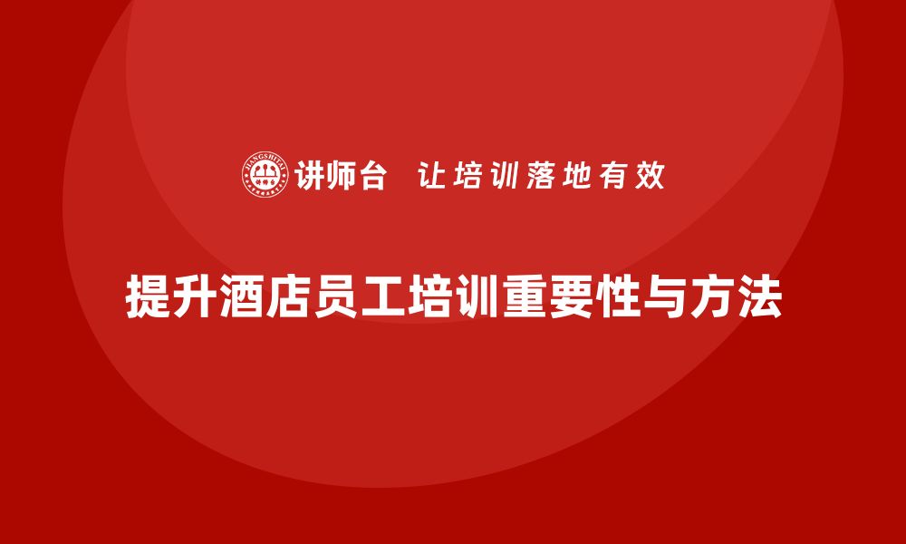 文章酒店员工培训：如何通过培训提升员工的工作精准度？的缩略图