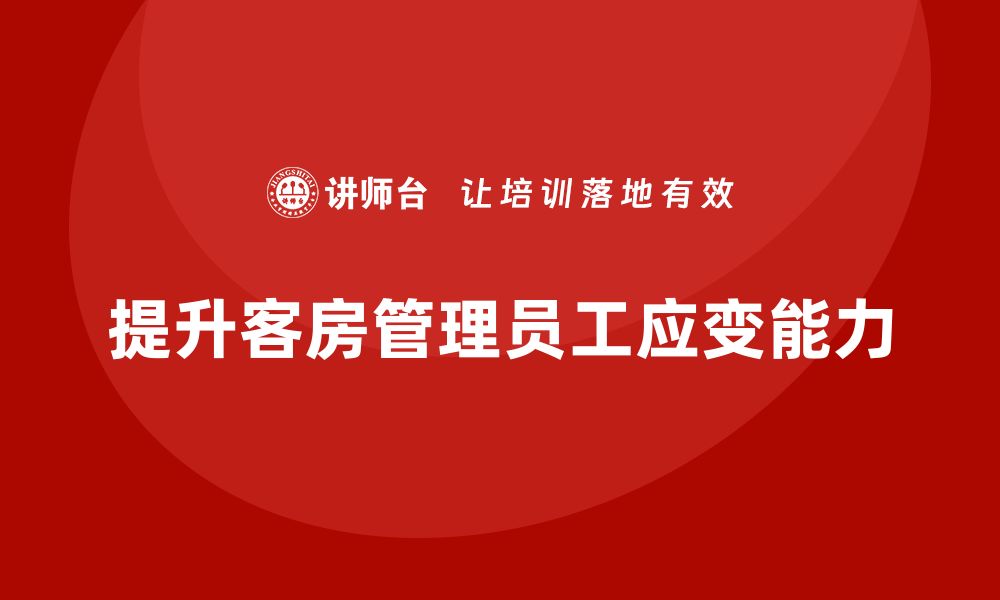 文章客房管理培训课程：如何提升员工在客房管理中的应变能力的缩略图