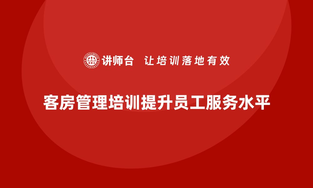 文章客房管理培训课程：帮助员工提升客房服务的管理水平的缩略图