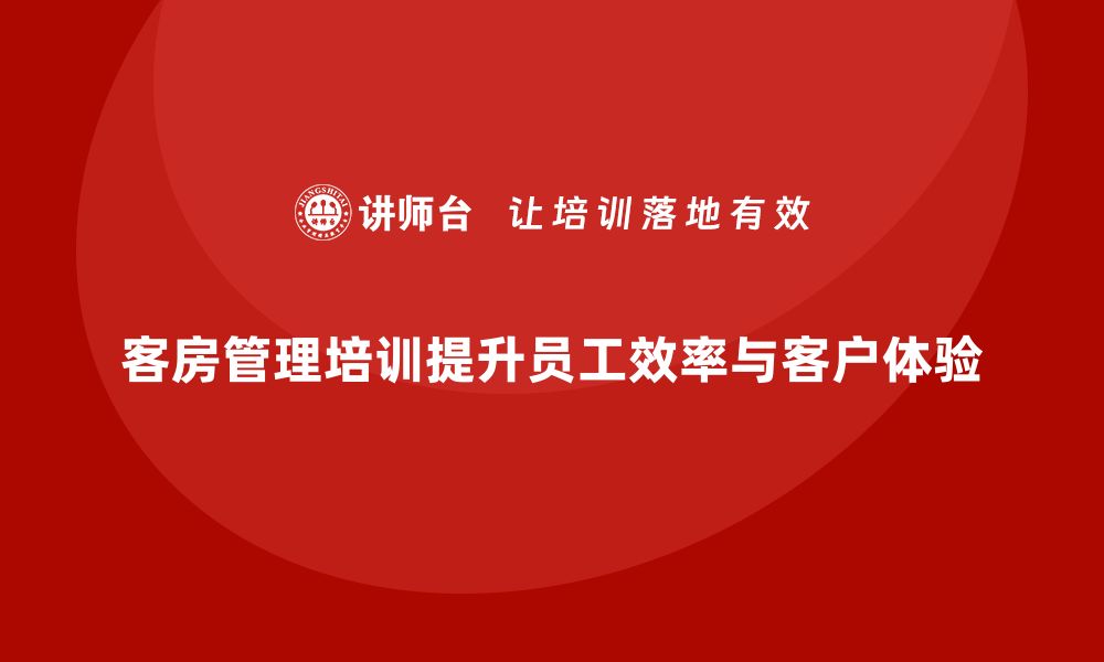 客房管理培训提升员工效率与客户体验