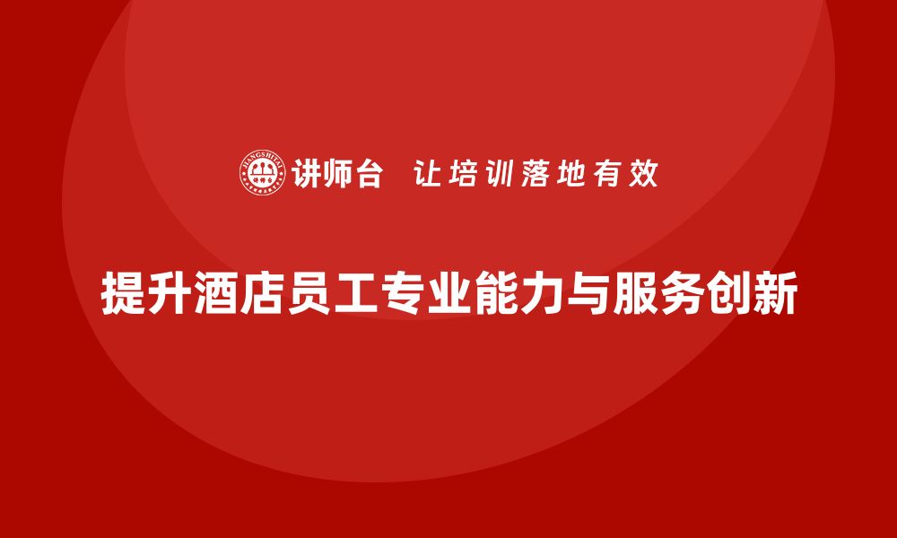 文章客房管理培训课程：提升员工的专业能力与服务创新的缩略图