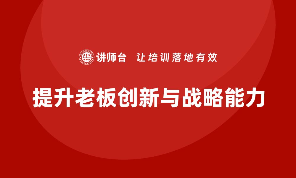 文章企业老板培训课程：提升老板的创新思维与战略规划能力的缩略图