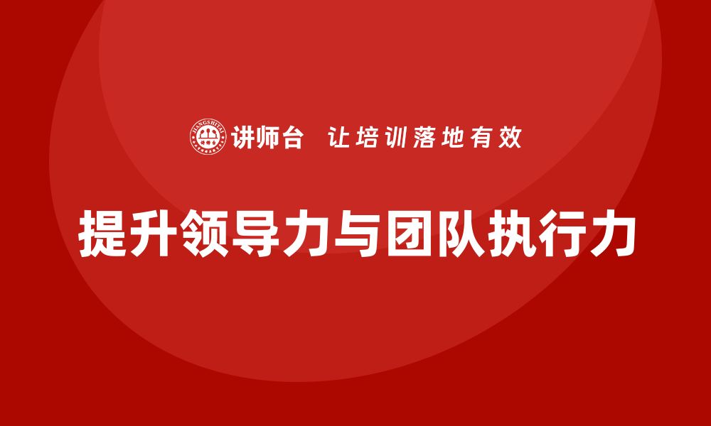 文章企业老板培训课程：如何提升老板的领导力与团队执行力的缩略图