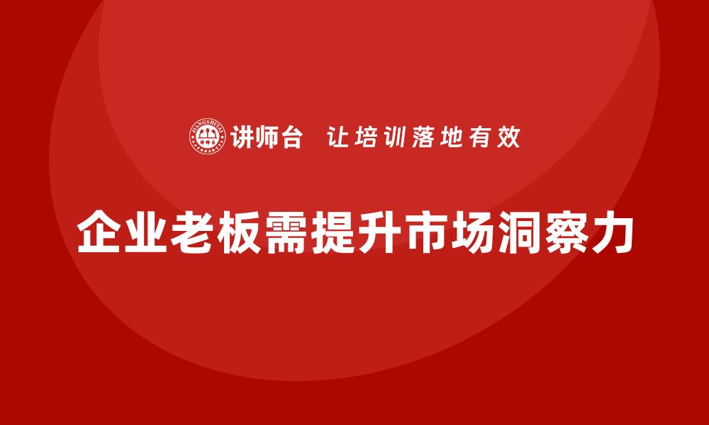 文章企业老板培训课程：增强企业领导的市场洞察力的缩略图