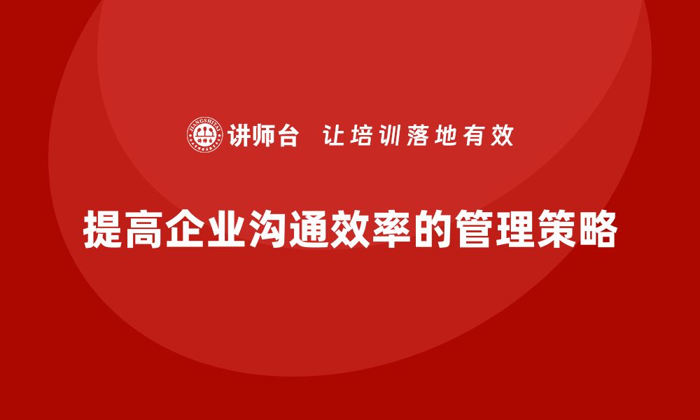 文章企业老板培训课程：如何提高组织沟通的效率的缩略图