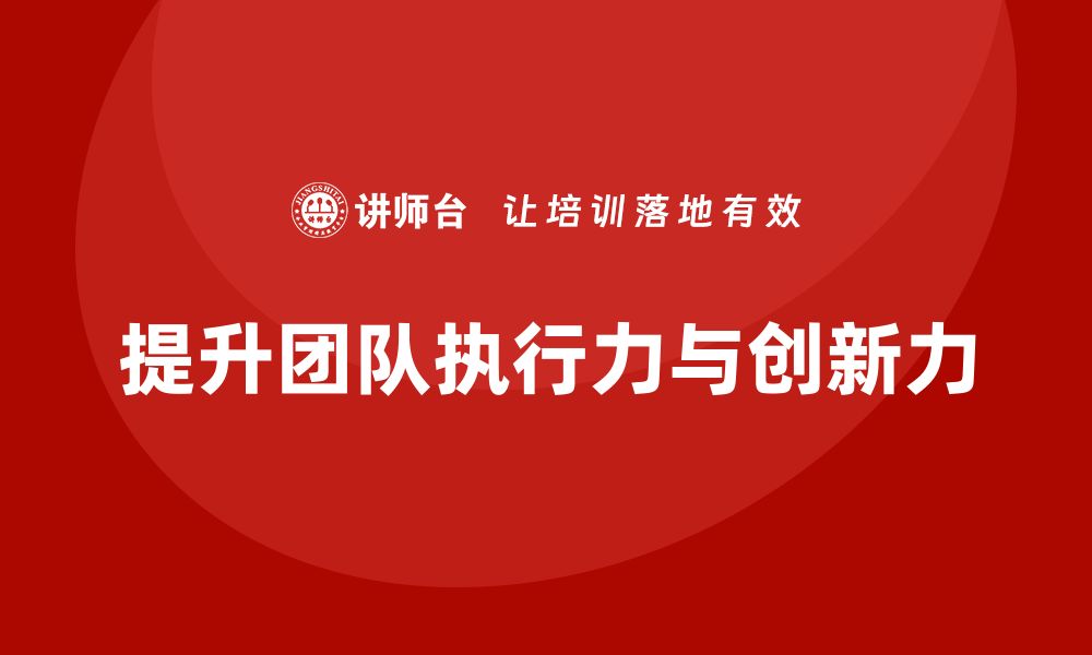 文章企业老板培训课程：如何提升团队的执行力与创新力的缩略图