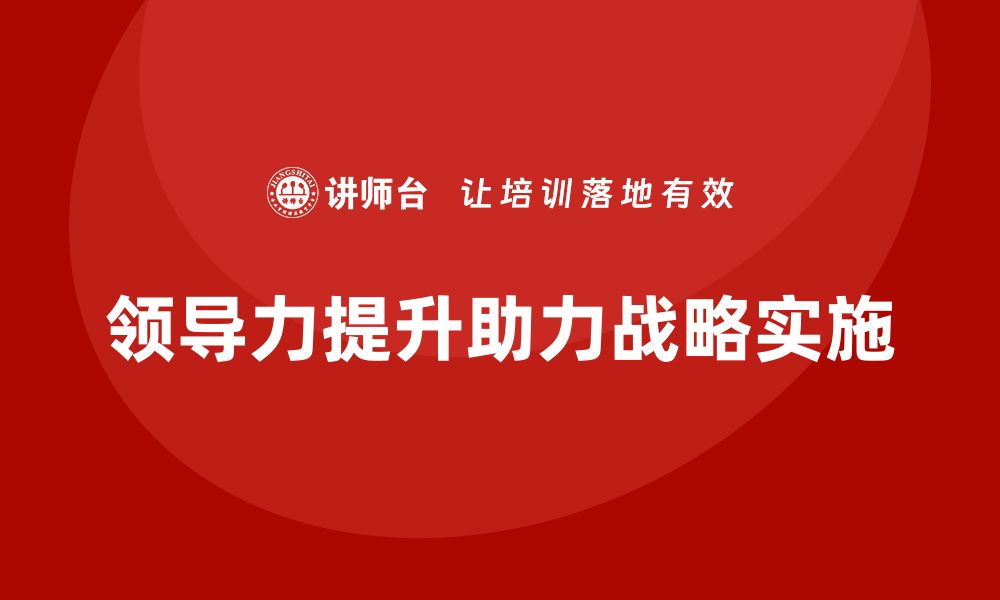 文章企业老板培训课程：如何通过领导力提升战略实施的缩略图