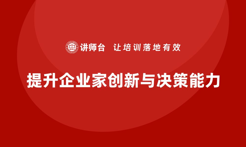 文章企业老板培训课程：如何提升企业家创新能力与决策力的缩略图