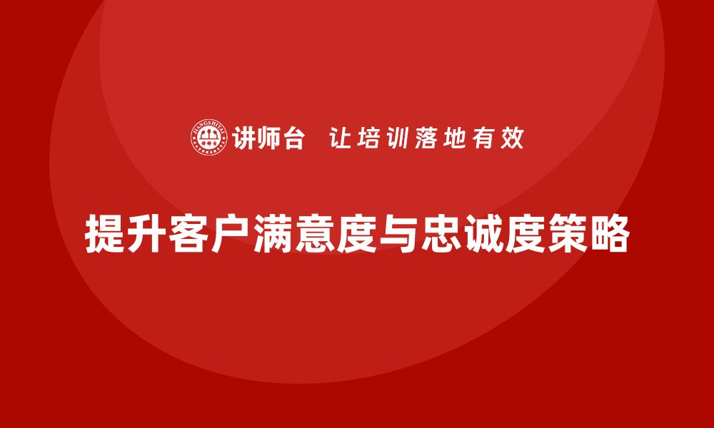 文章企业老板培训课程，如何提升客户满意度与忠诚度的缩略图