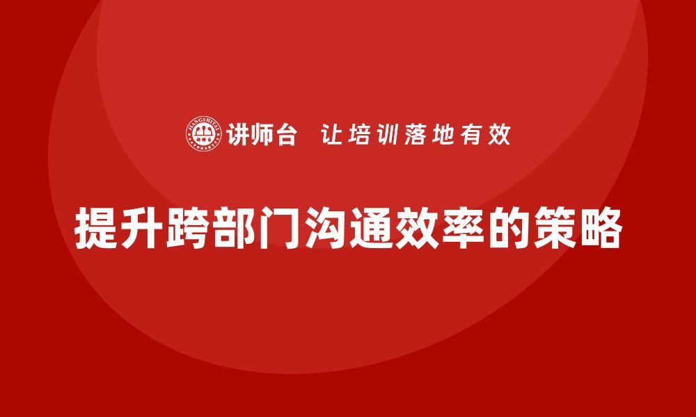 文章企业老板培训课程，如何提升跨部门沟通效率的缩略图