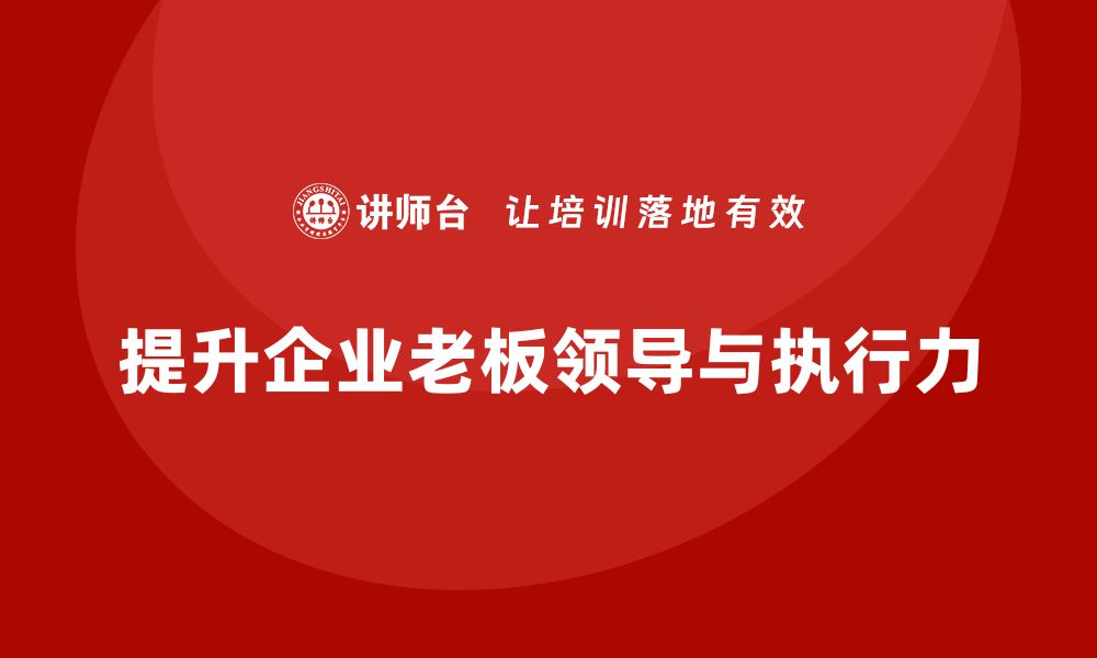 文章企业老板培训课程，提升组织领导力与执行力的缩略图