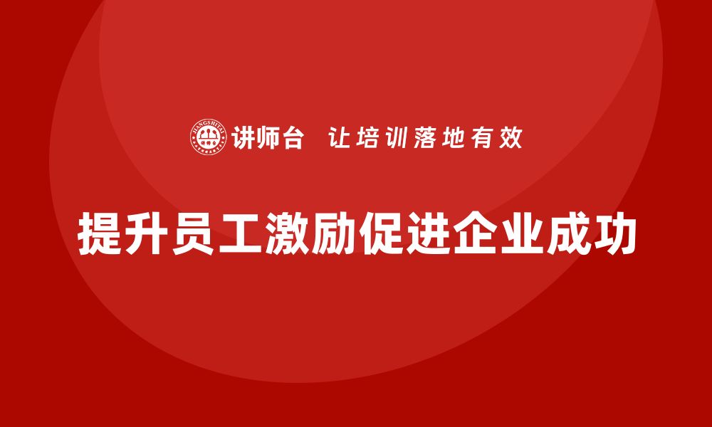 文章企业老板培训课程，提升员工激励的实用方法的缩略图