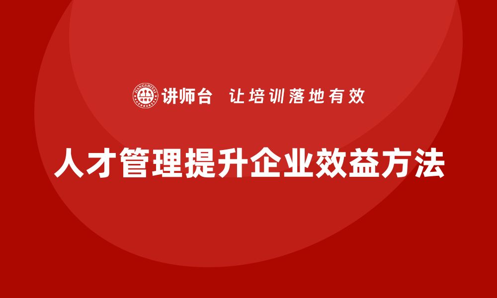 人才管理提升企业效益方法