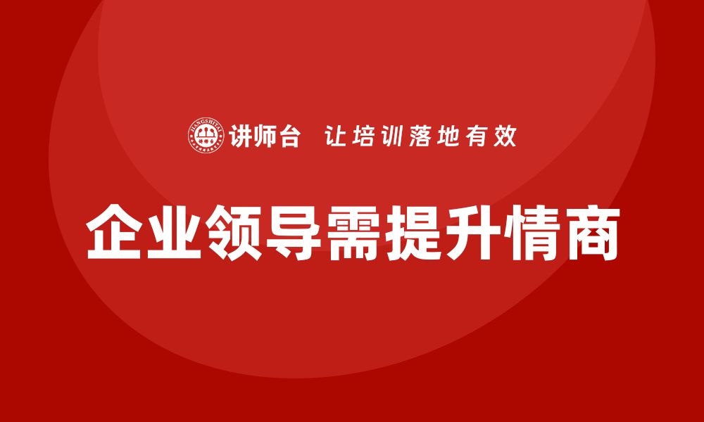 文章企业老板培训课程，如何培养企业领导的情商的缩略图