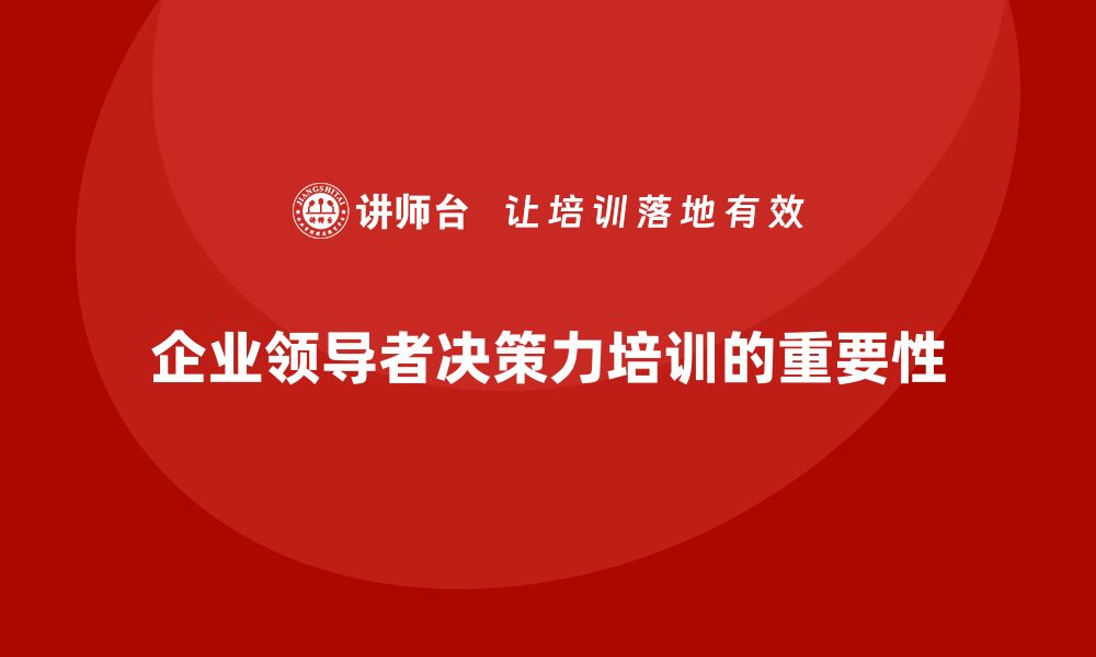 文章企业老板培训课程，帮助企业提升领导者的决策力的缩略图