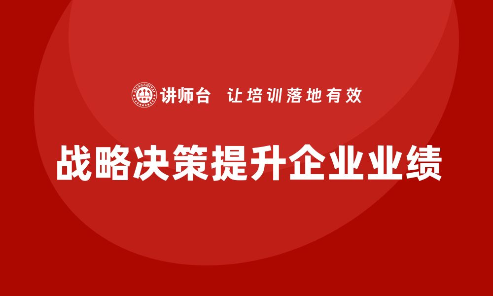 文章企业老板培训课程，如何通过战略决策提升业绩的缩略图