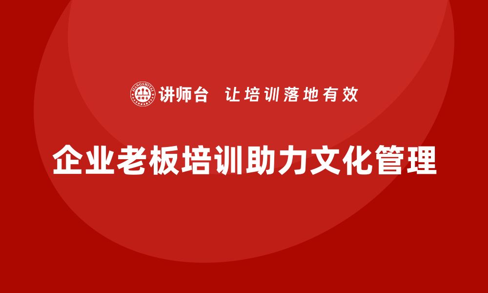 文章企业老板培训课程，如何帮助企业管理企业文化的缩略图