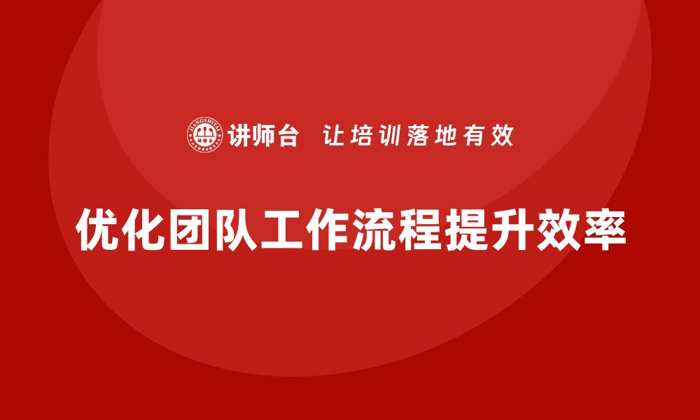 文章企业老板培训课程，如何优化团队的工作流程的缩略图