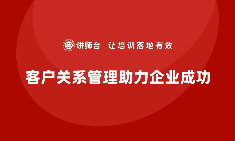 客户关系管理助力企业成功