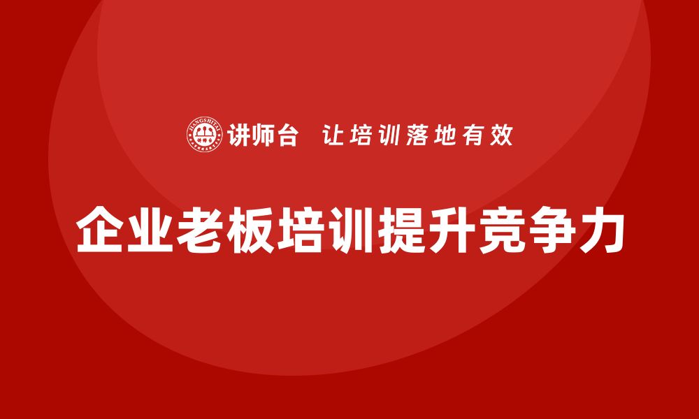 文章企业老板培训课程，如何通过战略调整提升竞争力的缩略图