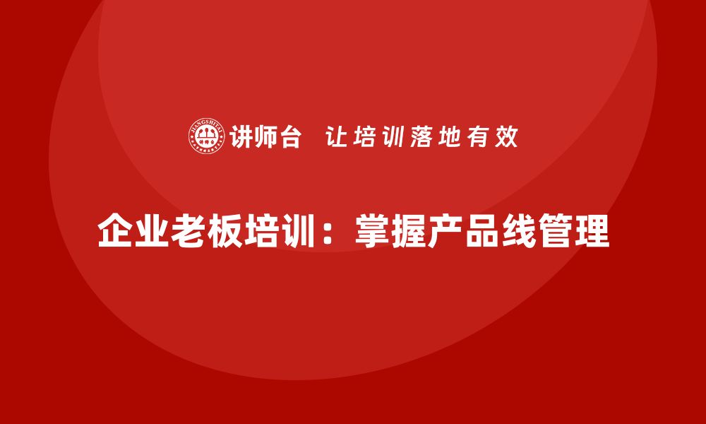 文章企业老板培训课程，学会如何管理企业的产品线的缩略图