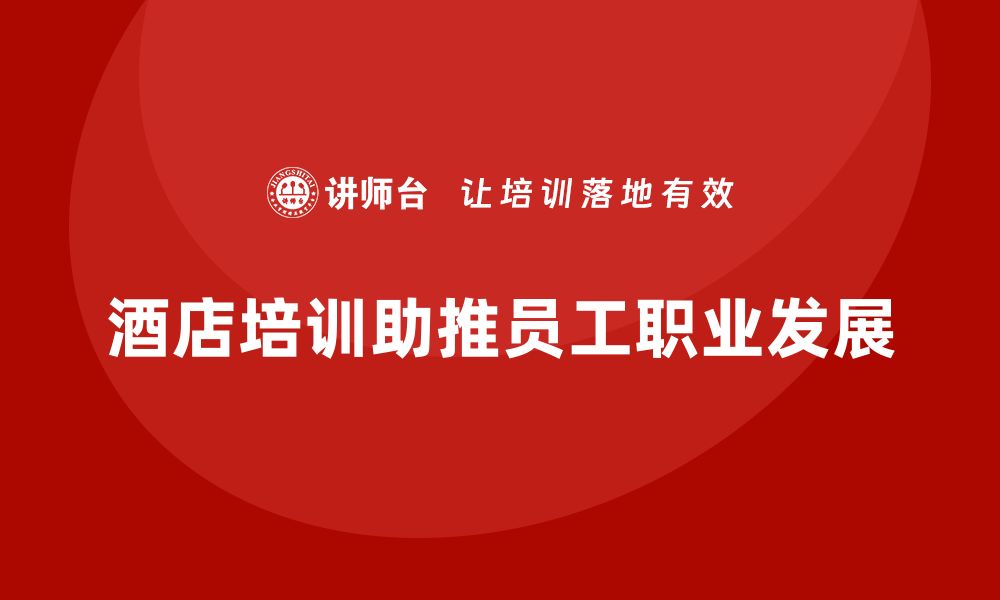 文章酒店服务培训内容如何推动员工职业发展的步伐？的缩略图