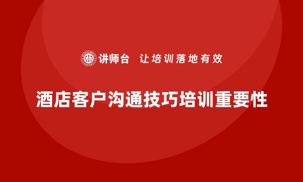 文章酒店服务培训内容如何提高员工的客户沟通技巧？的缩略图