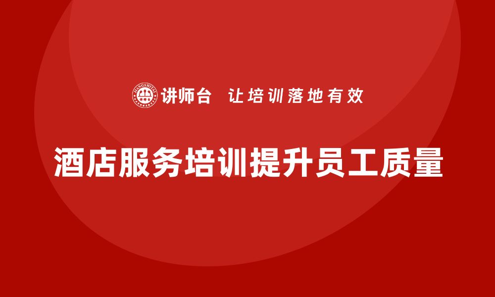 文章酒店服务培训内容如何帮助员工提高服务质量？的缩略图