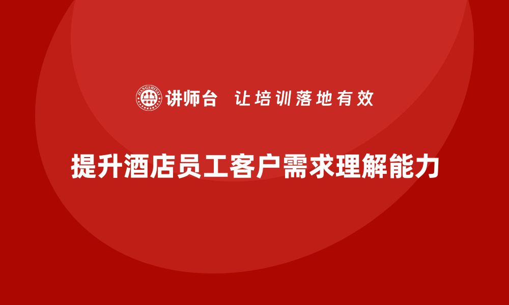 文章酒店服务培训内容如何提升员工的客户需求理解能力？的缩略图