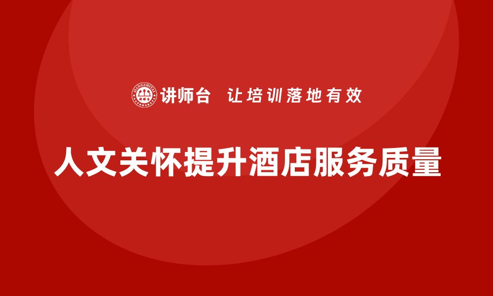 文章酒店服务培训内容如何培养员工服务中的人文关怀？的缩略图