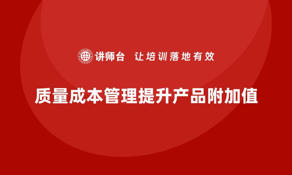 文章企业如何通过质量成本管理提升产品附加值的缩略图