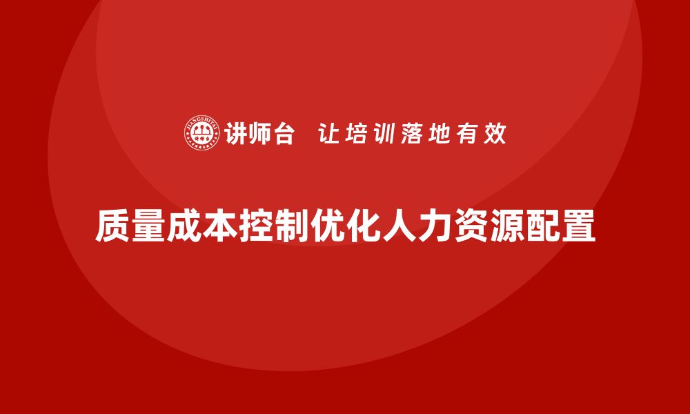 文章企业如何通过质量成本控制优化人力资源配置的缩略图