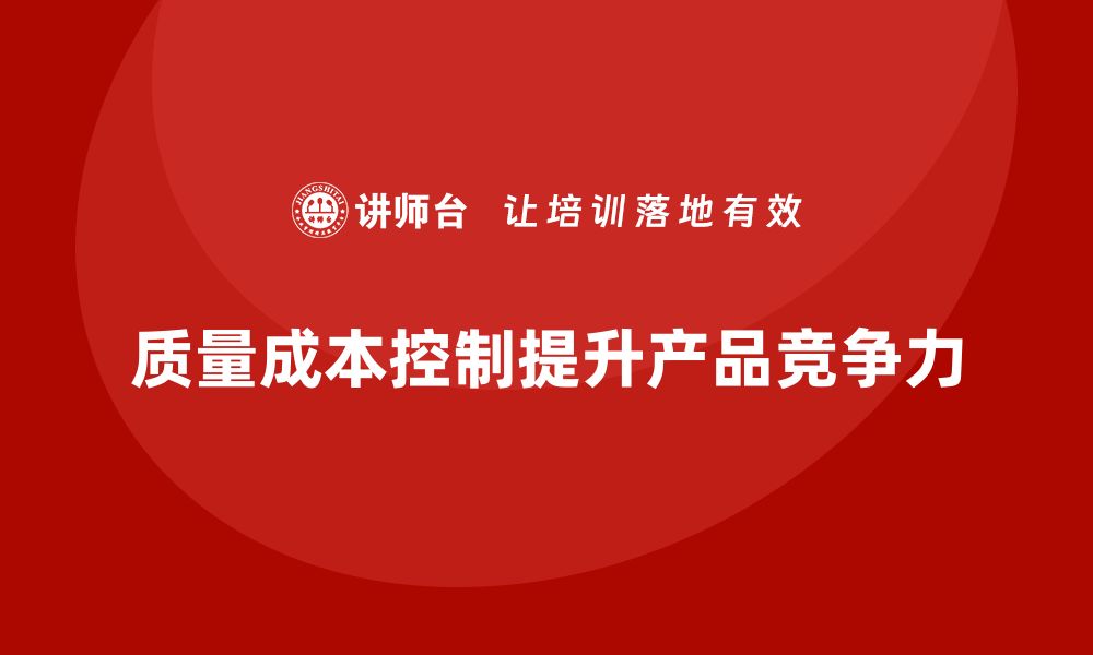 文章企业如何通过质量成本控制提升产品生命周期的缩略图