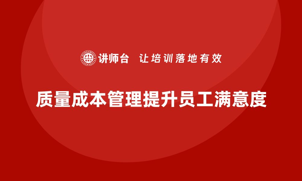 文章企业如何通过质量成本管理提升员工满意度的缩略图