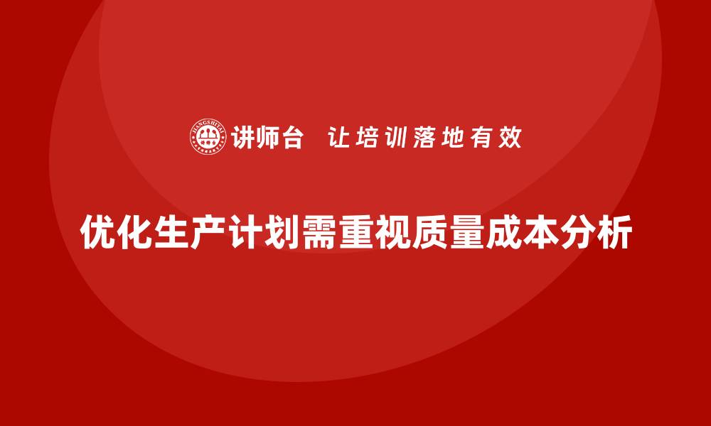 文章企业如何通过质量成本分析优化生产计划的缩略图