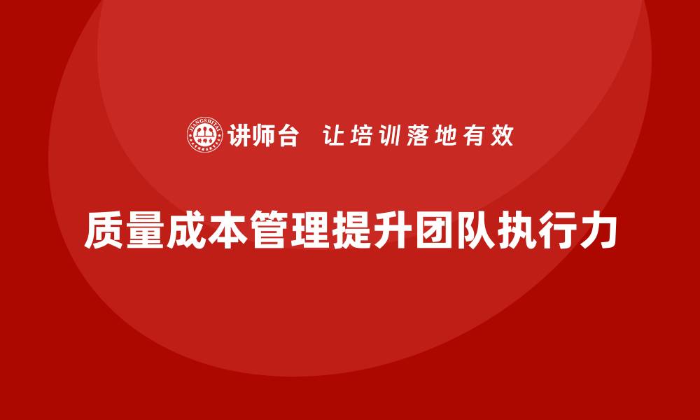 文章企业如何通过质量成本管理提升团队执行力的缩略图