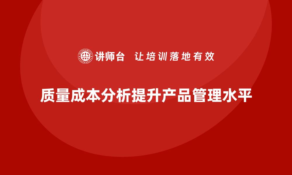 文章企业如何通过质量成本分析提升产品管理水平的缩略图