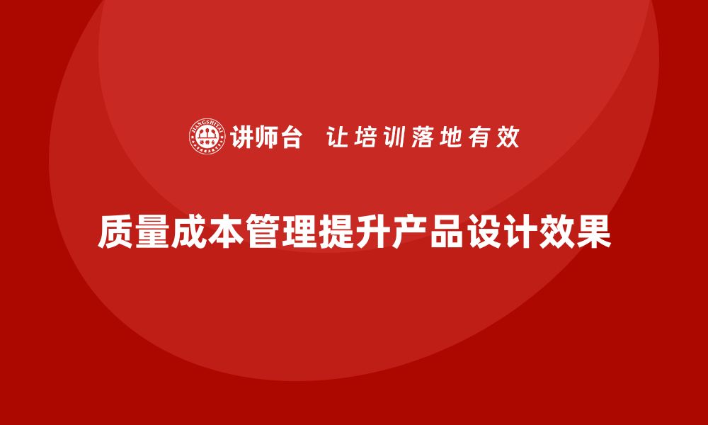 质量成本管理提升产品设计效果