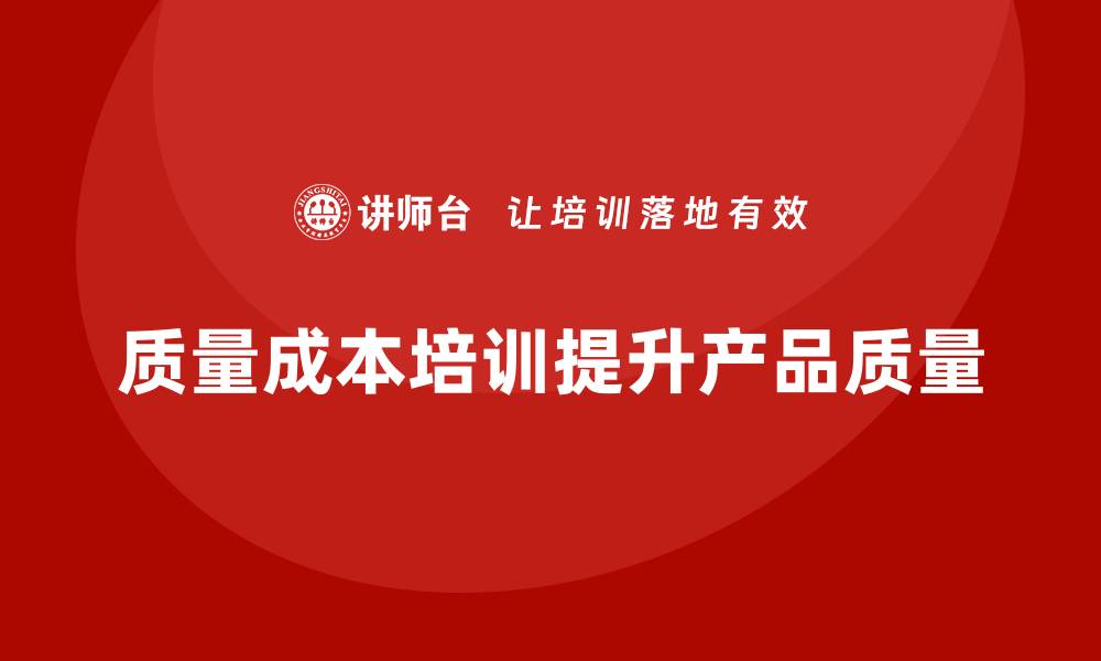 文章企业如何通过质量成本培训提升产品质量效益的缩略图